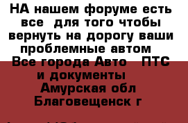 НА нашем форуме есть все, для того чтобы вернуть на дорогу ваши проблемные автом - Все города Авто » ПТС и документы   . Амурская обл.,Благовещенск г.